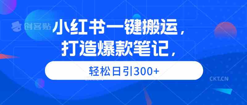 （9673期）小红书一键搬运，打造爆款笔记，轻松日引300+-梦帆创业网