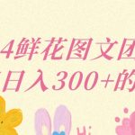 2024鲜花图文团购计划小白能稳定每日收入三位数的项目-梦帆创业网