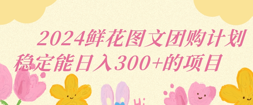 2024鲜花图文团购计划小白能稳定每日收入三位数的项目-梦帆创业网