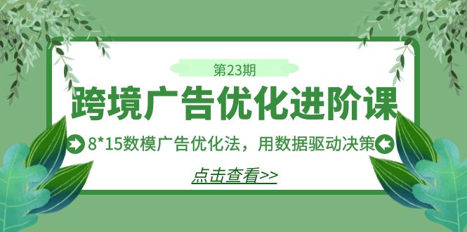 跨境广告·优化进阶课·第23期，8*15数模广告优化法，用数据驱动决策-梦帆创业网