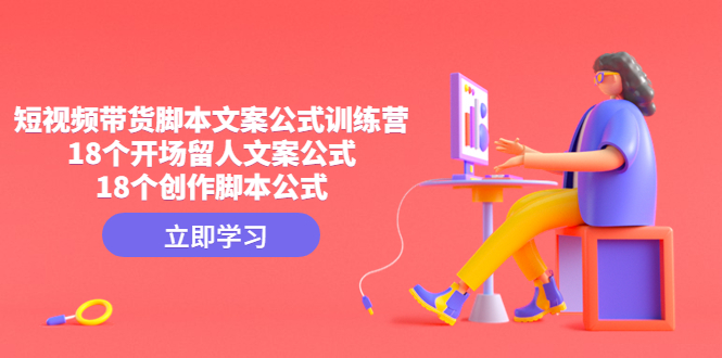 短视频带货脚本文案公式训练营：18个开场留人文案公式，18个创作脚本公式-梦帆创业网