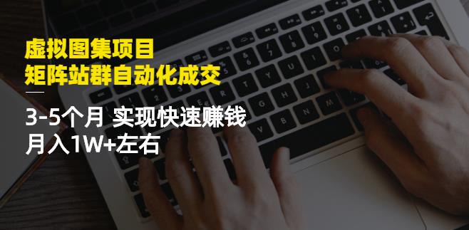 虚拟图集项目：矩阵站群自动化成交，3-5个月实现快速赚钱月入1W+左右￼-梦帆创业网