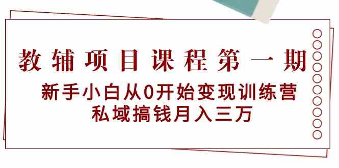教辅项目课程第一期：新手小白从0开始变现训练营 私域搞钱月入三万-梦帆创业网