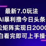 （12854期）今日头条最新7.0玩法，轻松矩阵日入2000+-梦帆创业网