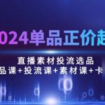 （10297期）2024单品正价起号，直播素材投流选品：选品课+投流课+素材课+卡首屏/100节-梦帆创业网