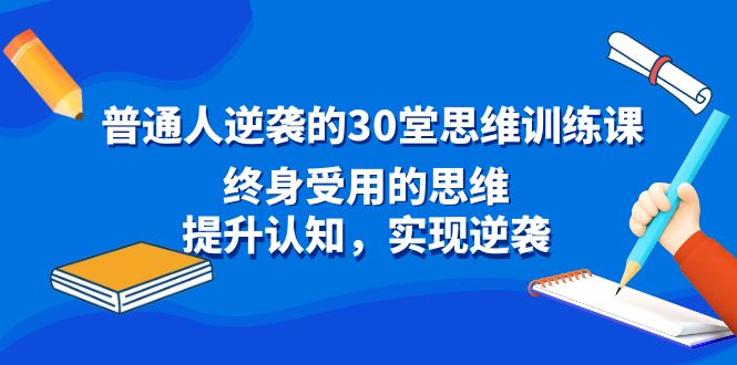 普通人逆袭的30堂思维训练课，终身受用的思维，提升认知，实现逆袭-梦帆创业网