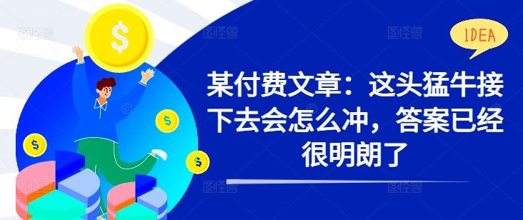 某付费文章：这头猛牛接下去会怎么冲，答案已经很明朗了 !-梦帆创业网