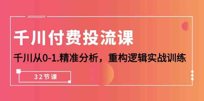 （10127期）千川-付费投流课，千川从0-1.精准分析，重构逻辑实战训练（32节课）-梦帆创业网
