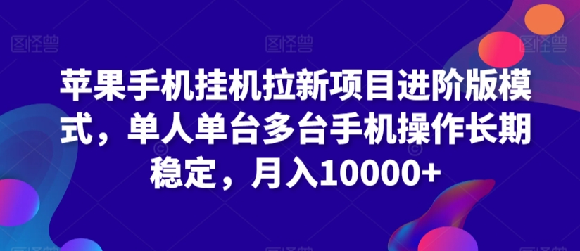 苹果手机挂机拉新项目进阶版模式，单人单台多台手机操作长期稳定，月入10000+-梦帆创业网