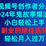 （9385期）视频号创作者分成，2024年鬼故事爆流量，小白轻松上手，副业的绝佳选择…-梦帆创业网
