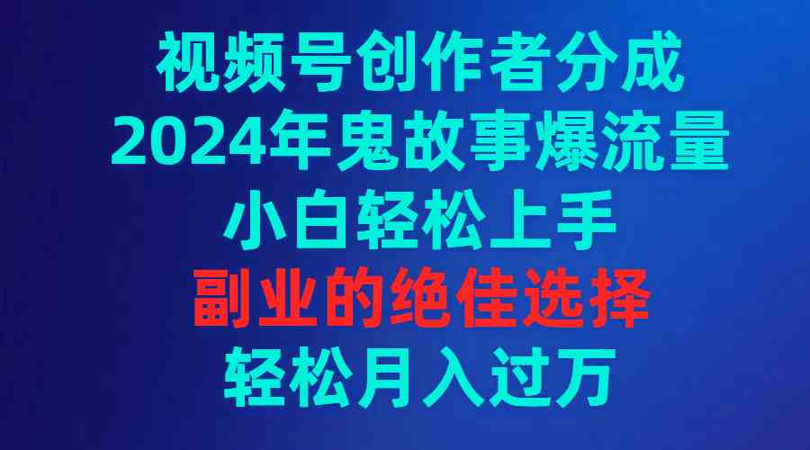 （9385期）视频号创作者分成，2024年鬼故事爆流量，小白轻松上手，副业的绝佳选择…-梦帆创业网
