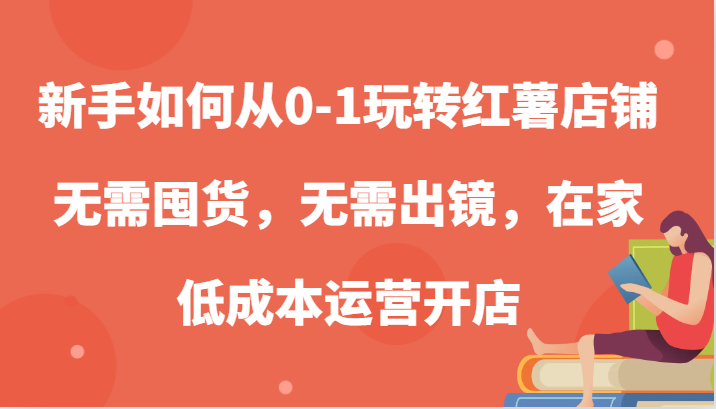 新手如何从0-1玩转红薯店铺，无需囤货，无需出镜，在家低成本运营开店-梦帆创业网