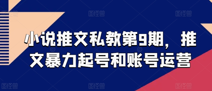 小说推文私教第9期，推文暴力起号和账号运营-梦帆创业网