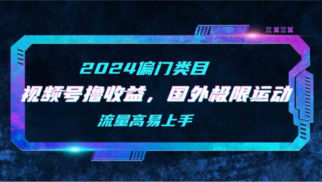 （9774期）【2024偏门类目】视频号撸收益，二创国外极限运动视频锦集，流量高易上手-梦帆创业网
