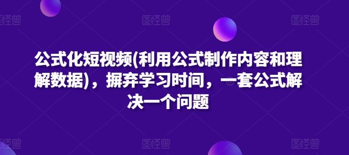 公式化短视频(利用公式制作内容和理解数据)，摒弃学习时间，一套公式解决一个问题-梦帆创业网
