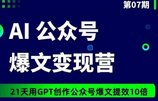 AI公众号爆文变现营07期，21天用GPT创作爆文提效10倍-梦帆创业网