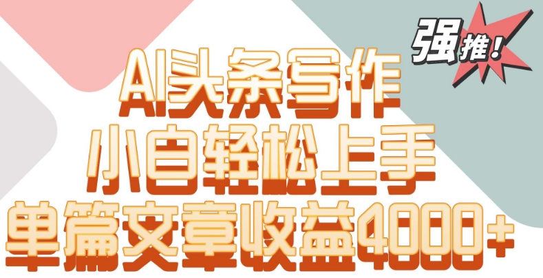 单片文章收益4000+！AI头条写作，小白轻松上手-梦帆创业网