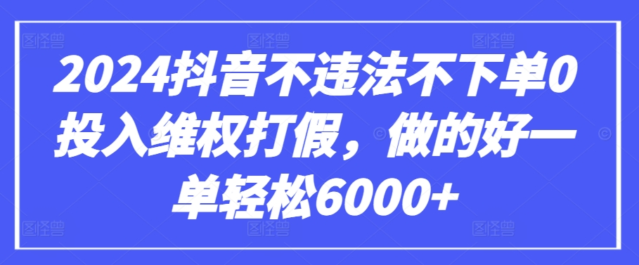 2024抖音不违法不下单0投入维权打假，做的好一单轻松6000+【仅揭秘】-梦帆创业网