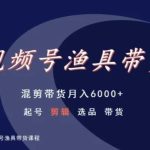视频号渔具带货，混剪带货月入6000+，起号剪辑选品带货-梦帆创业网