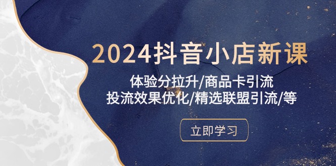 2024抖音小店新课，体验分拉升/商品卡引流/投流效果优化/精选联盟引流/等-梦帆创业网