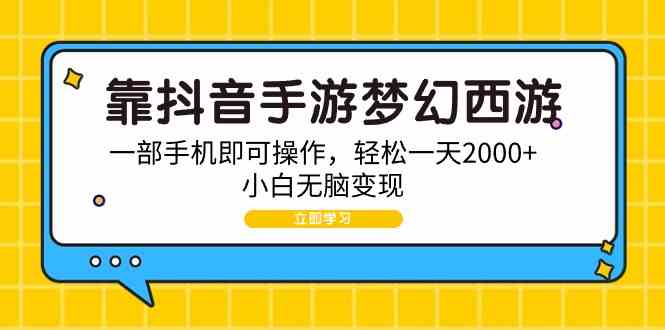 （9452期）靠抖音手游梦幻西游，一部手机即可操作，轻松一天2000+，小白无脑变现-梦帆创业网