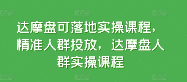 达摩盘可落地实操课程，精准人群投放，达摩盘人群实操课程-梦帆创业网