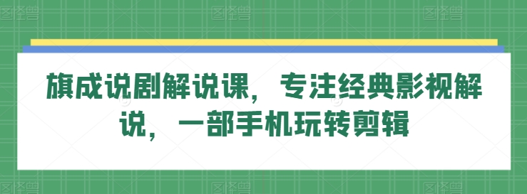旗成说剧解说课，专注经典影视解说，一部手机玩转剪辑-梦帆创业网