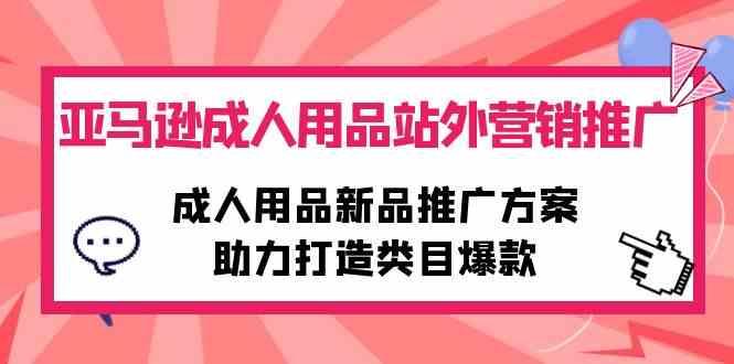（10108期）亚马逊成人用品站外营销推广，成人用品新品推广方案，助力打造类目爆款-梦帆创业网