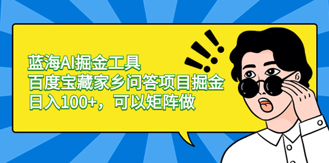 蓝海AI掘金工具百度宝藏家乡问答项目掘金，日入100+，可以矩阵做-梦帆创业网