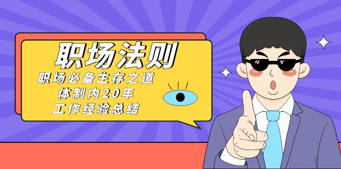 《职场 法则》职场必备生存之道，体制内20年 工作经验总结（17节课）-梦帆创业网