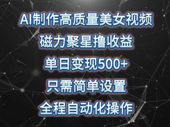 AI制作高质量美女视频，磁力聚星撸收益，单日变现500+，只需简单设置，全程自动化操作-梦帆创业网