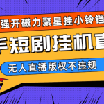 快手短剧无人直播强开磁力聚星挂小铃铛（教程+素材）-梦帆创业网