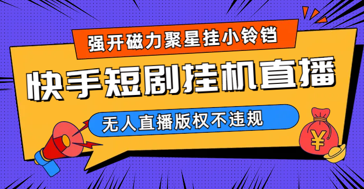快手短剧无人直播强开磁力聚星挂小铃铛（教程+素材）-梦帆创业网