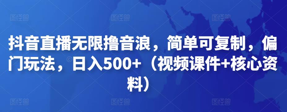 抖音直播无限撸音浪，简单可复制，偏门玩法，日入500+（视频课件+核心资料）-梦帆创业网
