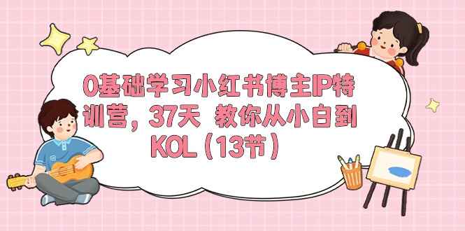 （10764期）0基础学习小红书博主IP特训营，37天 教你从小白到KOL（13节）-梦帆创业网