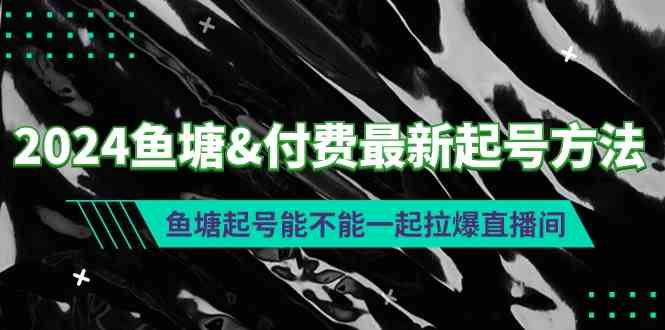 （9507期）2024鱼塘&付费最新起号方法：鱼塘起号能不能一起拉爆直播间-梦帆创业网