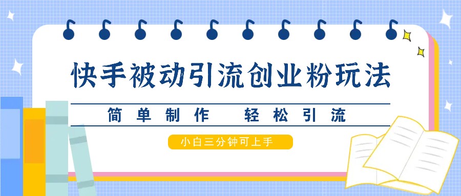 快手被动引流创业粉玩法，简单制作 轻松引流，小白三分钟可上手-梦帆创业网