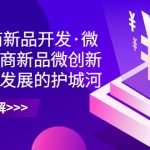2023电商新品开发·微创新,电商新品微创新是你企业发展的护城河-梦帆创业网