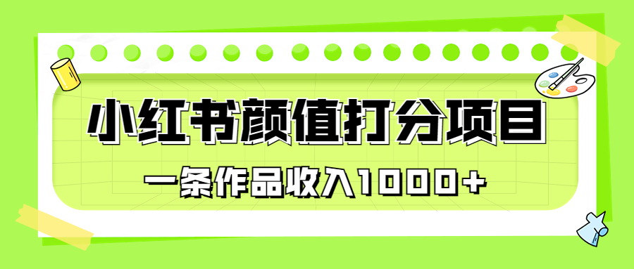 适合0基础小白的小红书颜值打分项目，一条作品收入1000+-梦帆创业网