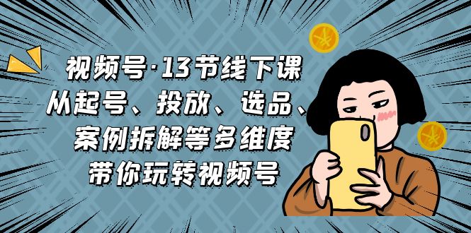 视频号·13节线下课，从起号、投放、选品、案例拆解等多维度带你玩转视频号-梦帆创业网