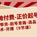 单品微付费-正价起号：直播带货-起号思路-选品-话术-开播（9节课）-梦帆创业网