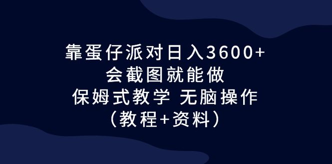 靠蛋仔派对日入3600+，会截图就能做，保姆式教学 无脑操作（教程+资料）-梦帆创业网