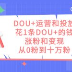 DOU+运营和投放，花1条DOU+的钱，涨粉和变现，从0粉到十万粉-梦帆创业网