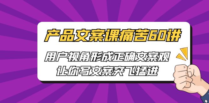 产品文案课痛苦60讲，用户视角形成正确文案观，让你写文案突飞猛进-梦帆创业网