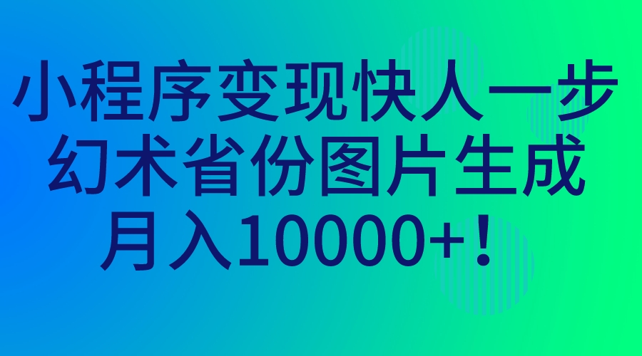 小程序变现快人一步，幻术省份图片生成，月入10000+！-梦帆创业网