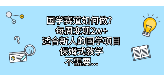 国学赛道如何做？每周变现2w+，适合新人的国学项目，保姆式教学，不需要…-梦帆创业网