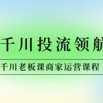 商家-千川投流 领航计划：千川老板课商家运营课程-梦帆创业网