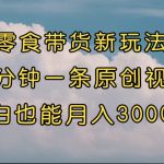 零食带货新玩法，5分钟一条原创视频，新手小白也能轻松月入3000+ （教程）-梦帆创业网