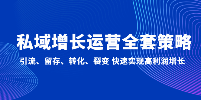 私域增长运营全套策略：引流、留存、转化、裂变 快速实现高利润增长-梦帆创业网
