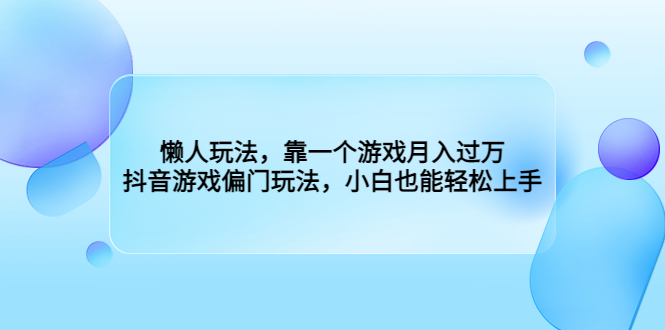 懒人玩法，靠一个游戏月入过万，抖音游戏偏门玩法，小白也能轻松上手-梦帆创业网